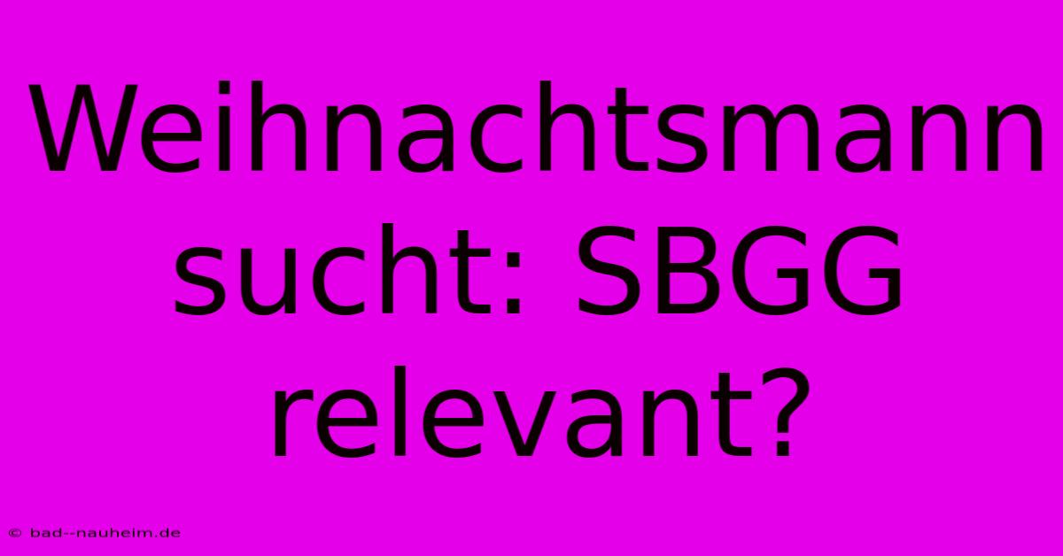 Weihnachtsmann Sucht: SBGG Relevant?