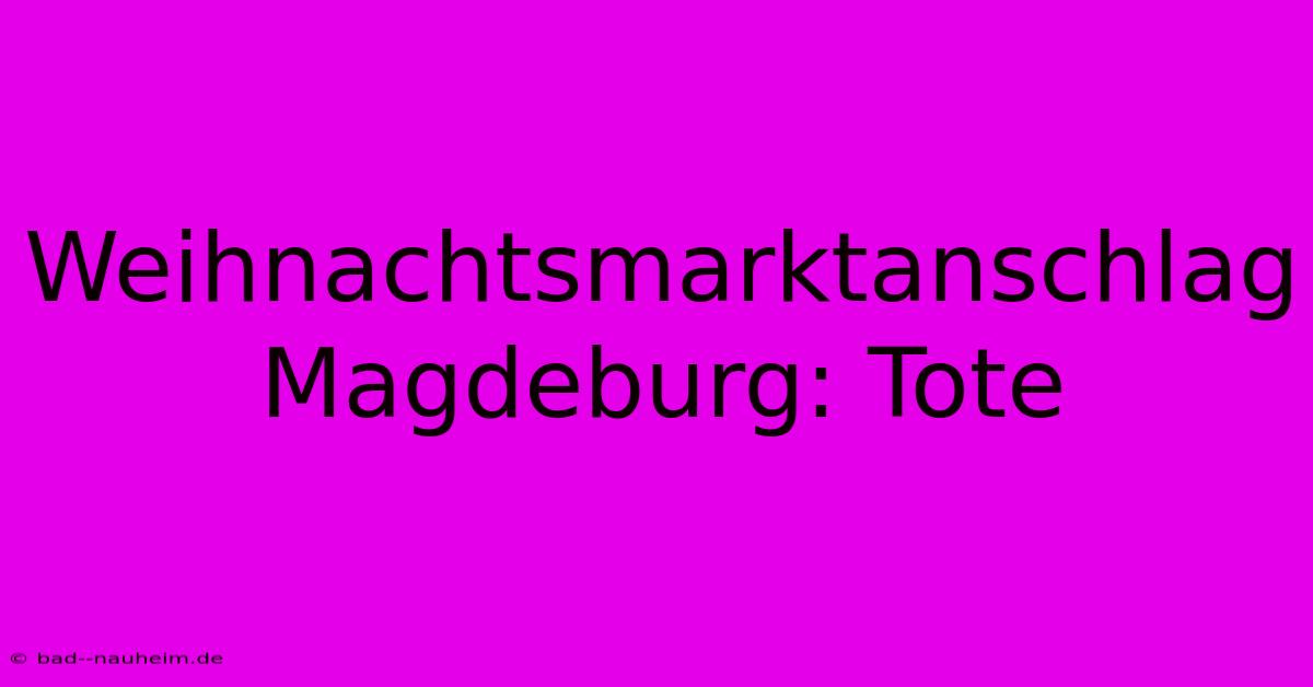 Weihnachtsmarktanschlag Magdeburg: Tote