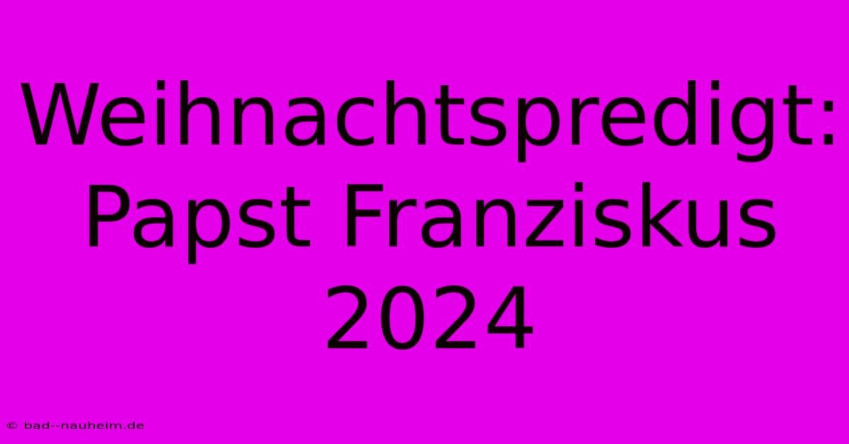 Weihnachtspredigt: Papst Franziskus 2024