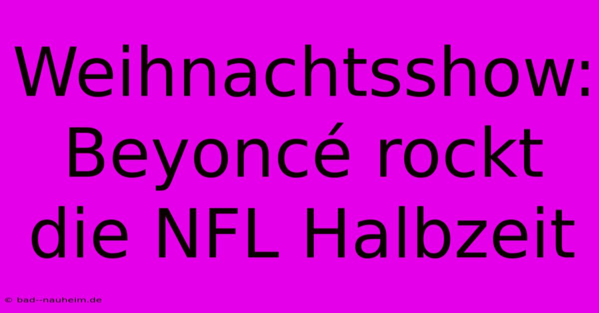 Weihnachtsshow: Beyoncé Rockt Die NFL Halbzeit