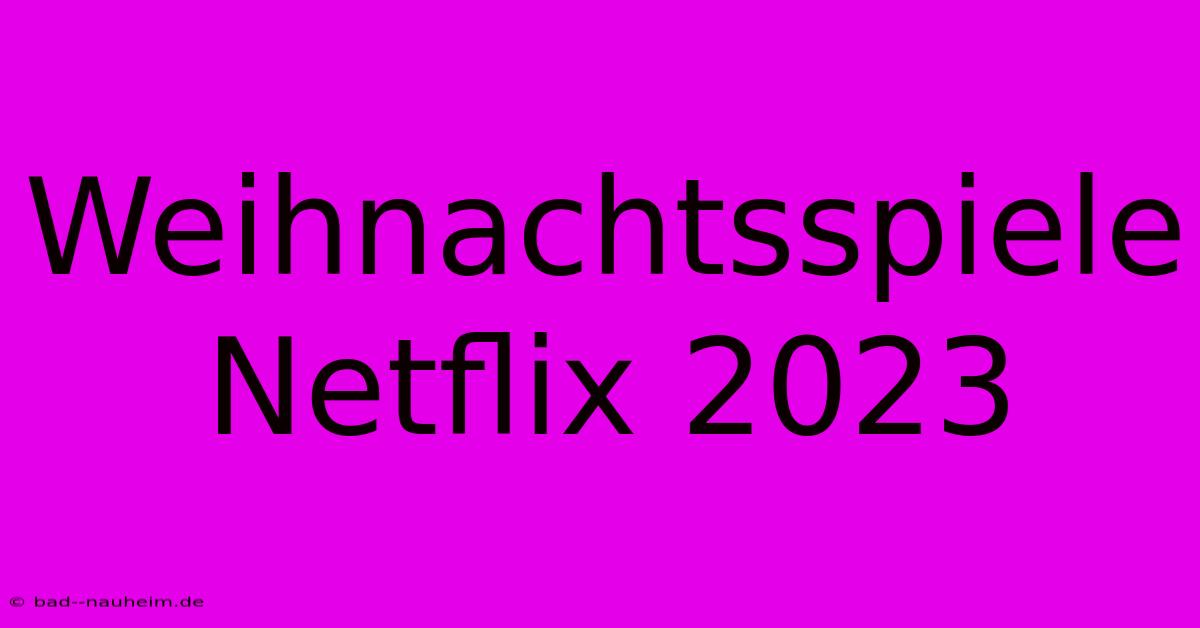 Weihnachtsspiele Netflix 2023