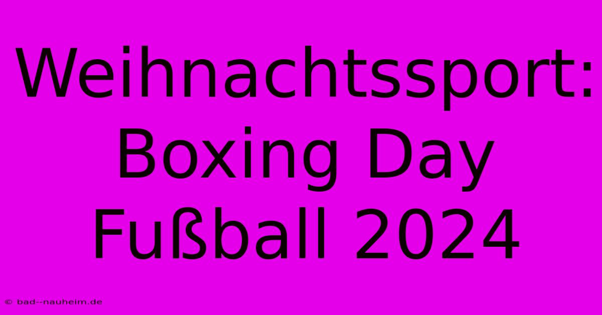 Weihnachtssport: Boxing Day Fußball 2024