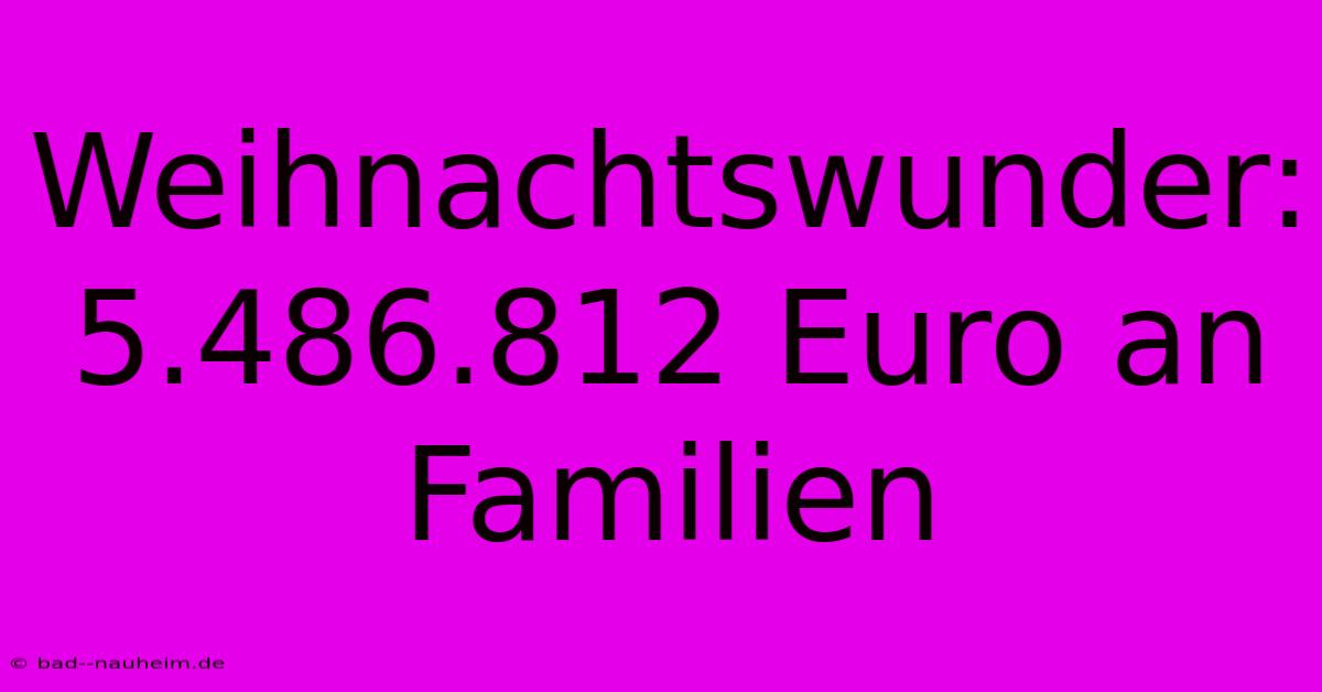 Weihnachtswunder: 5.486.812 Euro An Familien