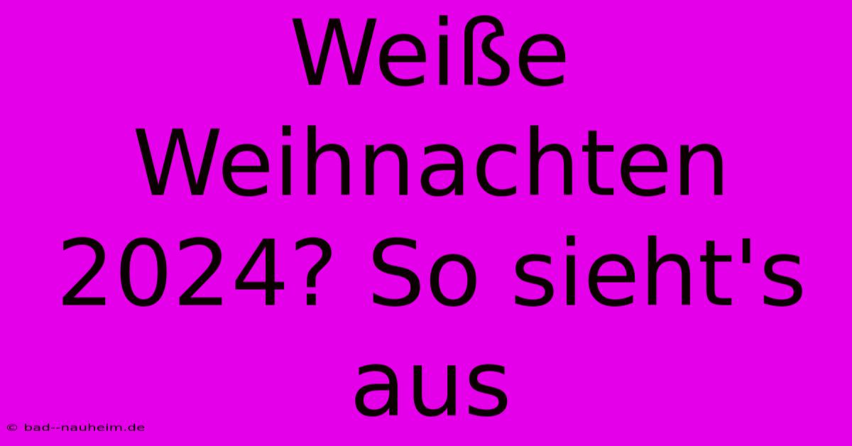 Weiße Weihnachten 2024? So Sieht's Aus