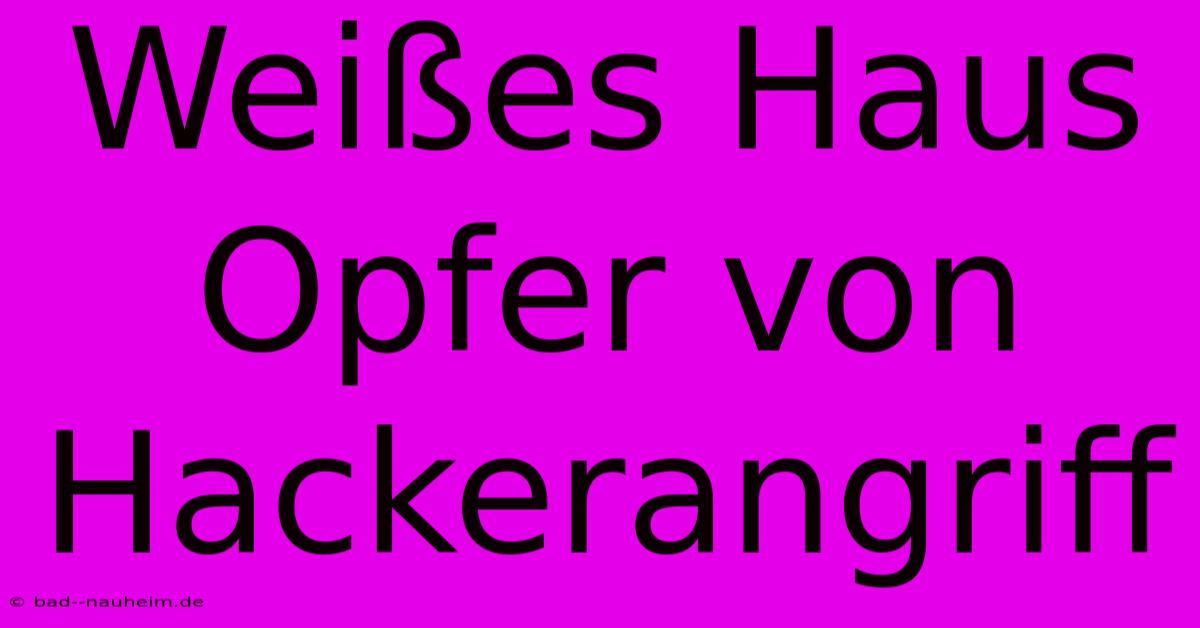 Weißes Haus Opfer Von Hackerangriff