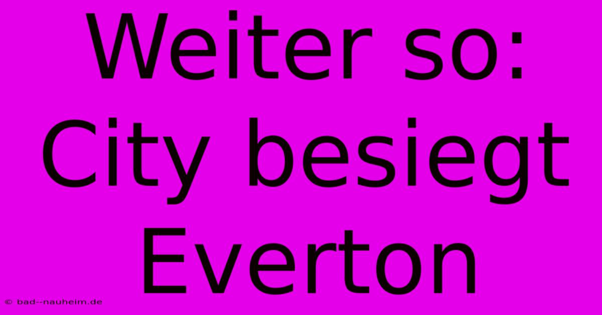 Weiter So: City Besiegt Everton