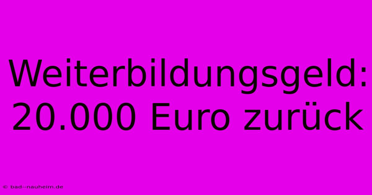 Weiterbildungsgeld: 20.000 Euro Zurück