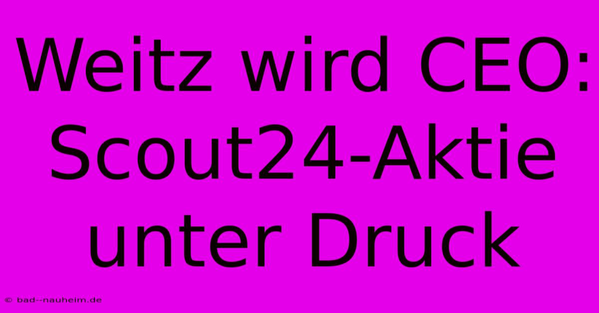 Weitz Wird CEO: Scout24-Aktie Unter Druck