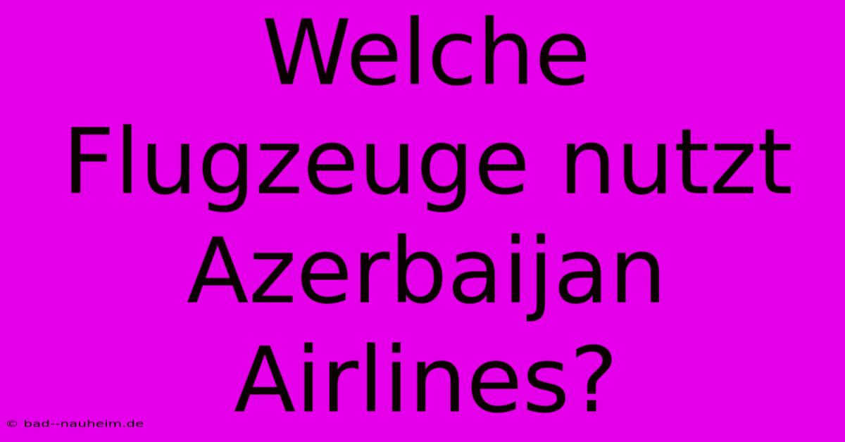 Welche Flugzeuge Nutzt Azerbaijan Airlines?