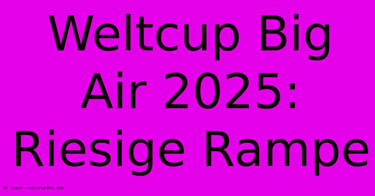 Weltcup Big Air 2025: Riesige Rampe