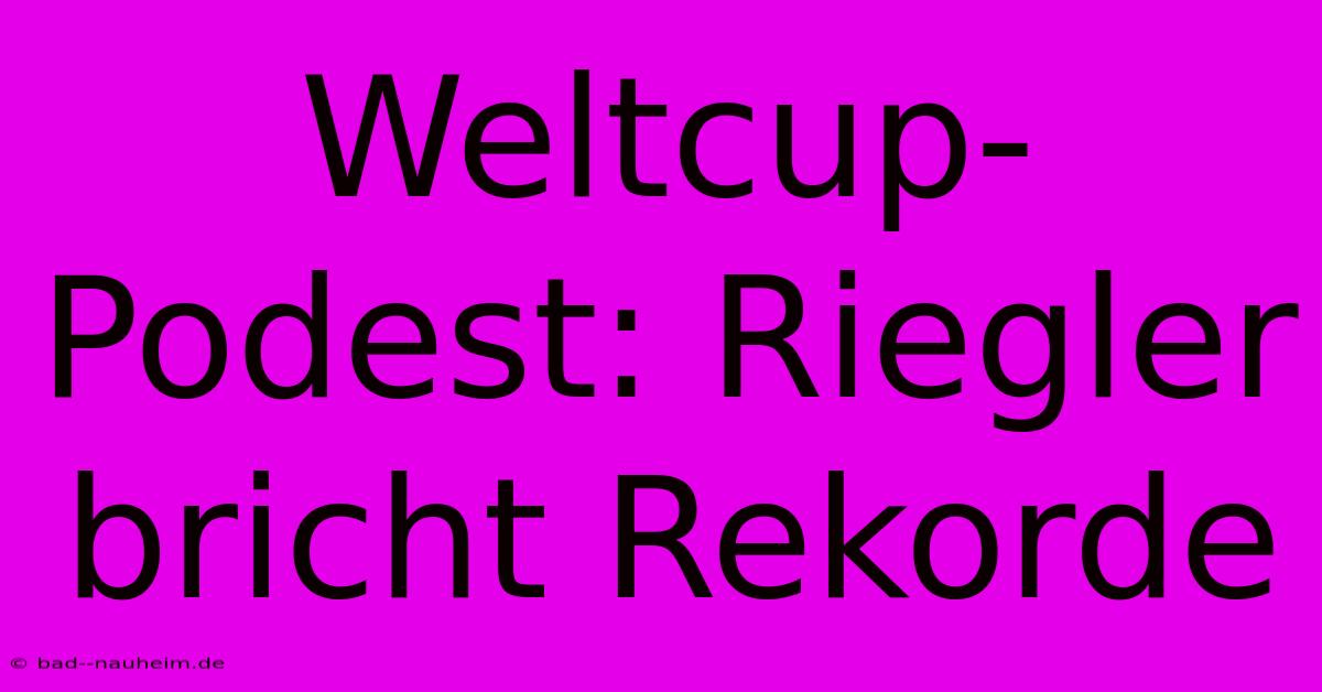 Weltcup-Podest: Riegler Bricht Rekorde