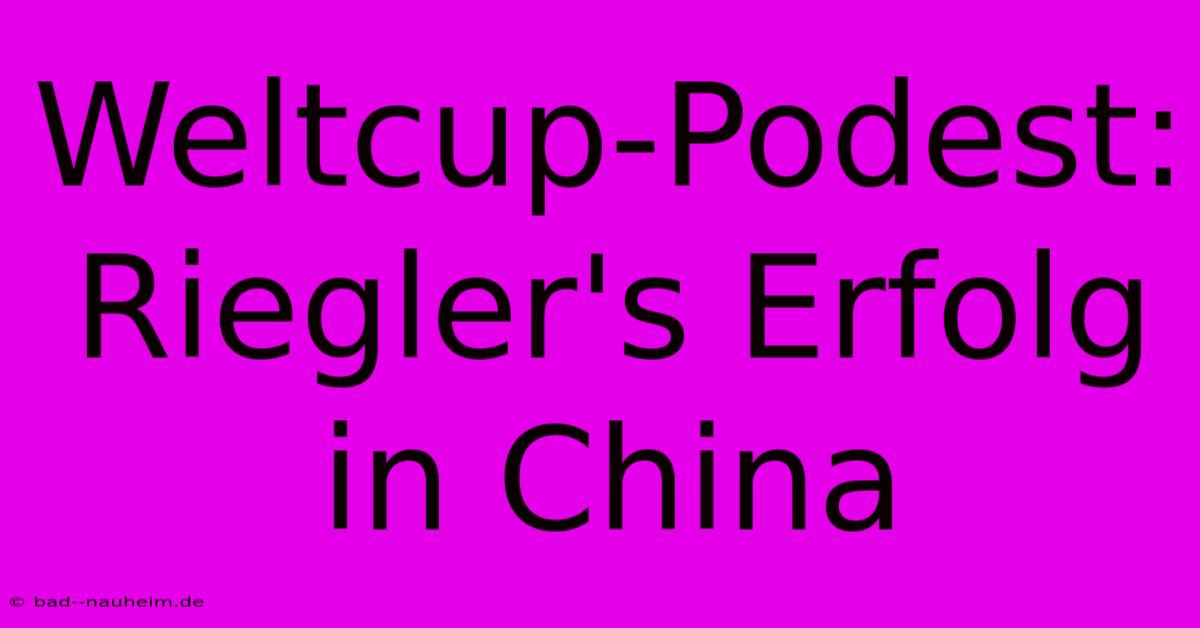 Weltcup-Podest: Riegler's Erfolg In China