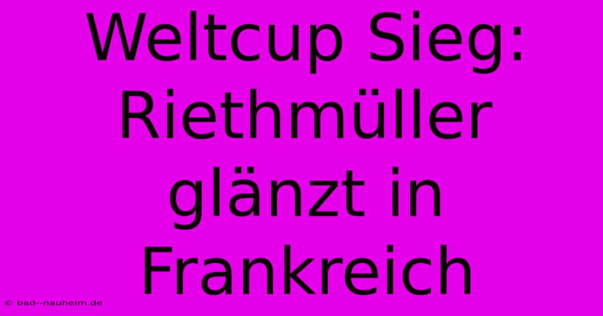 Weltcup Sieg: Riethmüller Glänzt In Frankreich