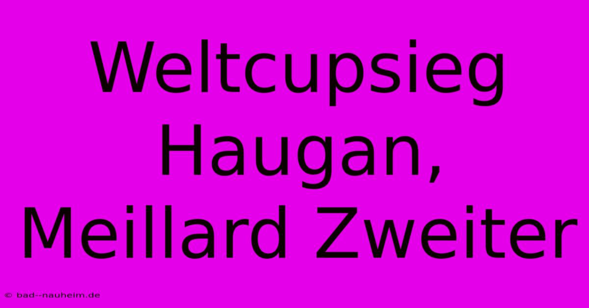 Weltcupsieg Haugan, Meillard Zweiter