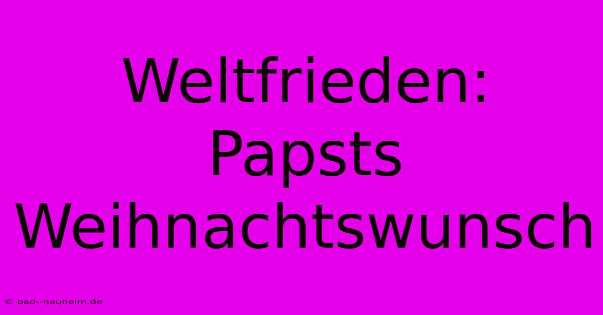 Weltfrieden: Papsts Weihnachtswunsch