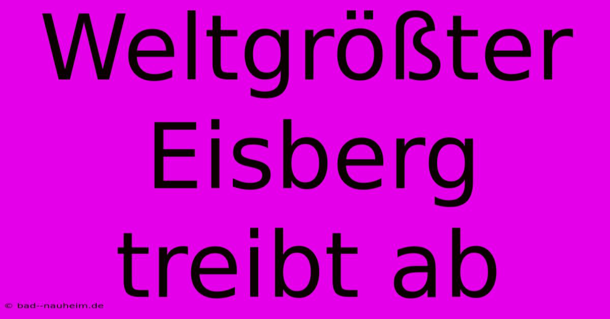 Weltgrößter Eisberg Treibt Ab