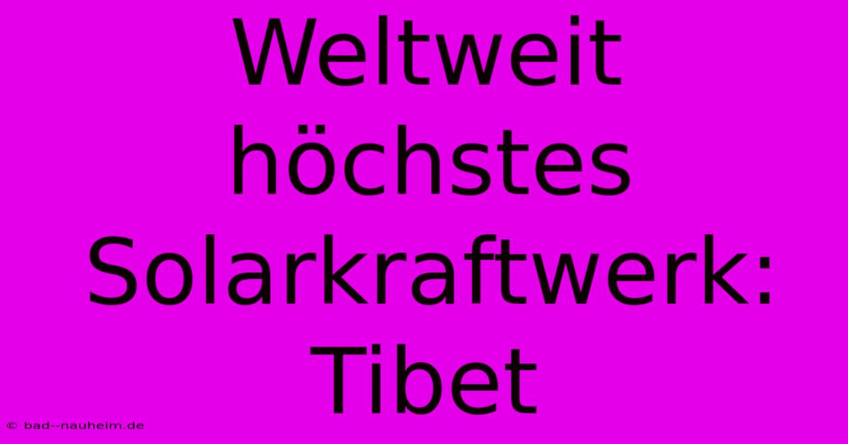 Weltweit Höchstes Solarkraftwerk: Tibet