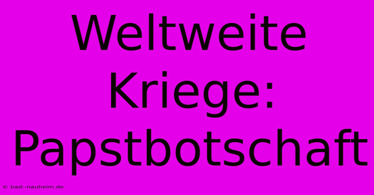 Weltweite Kriege: Papstbotschaft