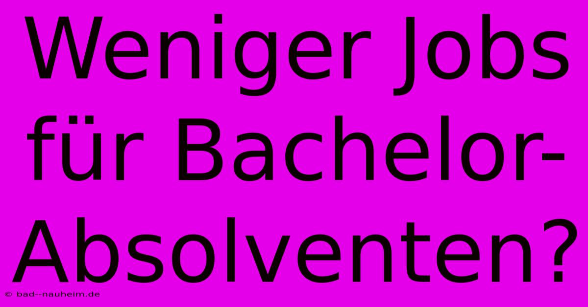 Weniger Jobs Für Bachelor-Absolventen?