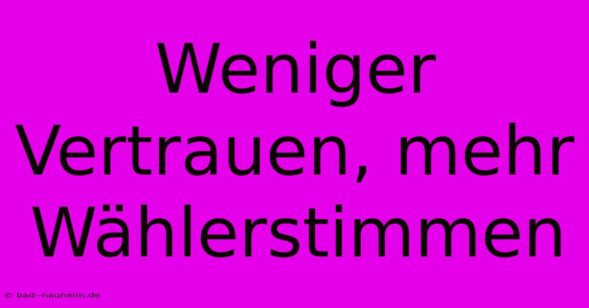 Weniger Vertrauen, Mehr Wählerstimmen