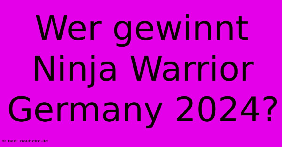 Wer Gewinnt Ninja Warrior Germany 2024?