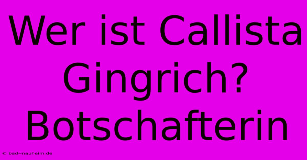 Wer Ist Callista Gingrich? Botschafterin