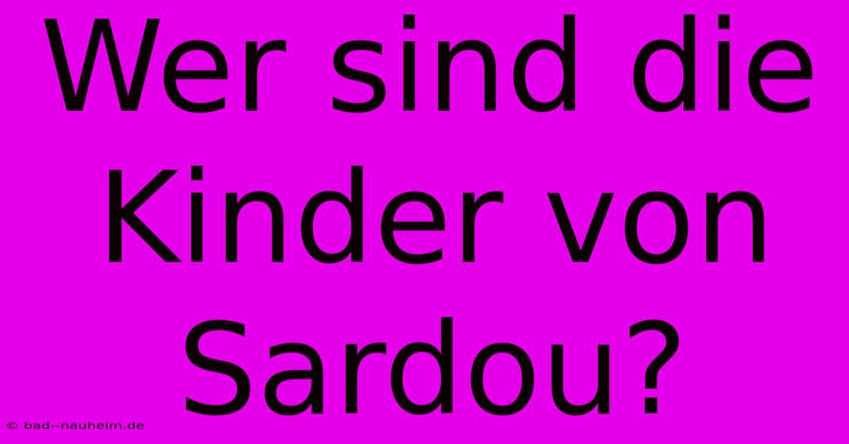 Wer Sind Die Kinder Von Sardou?