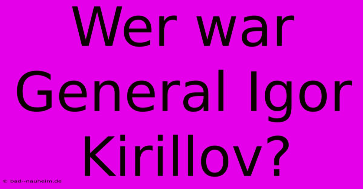 Wer War General Igor Kirillov?