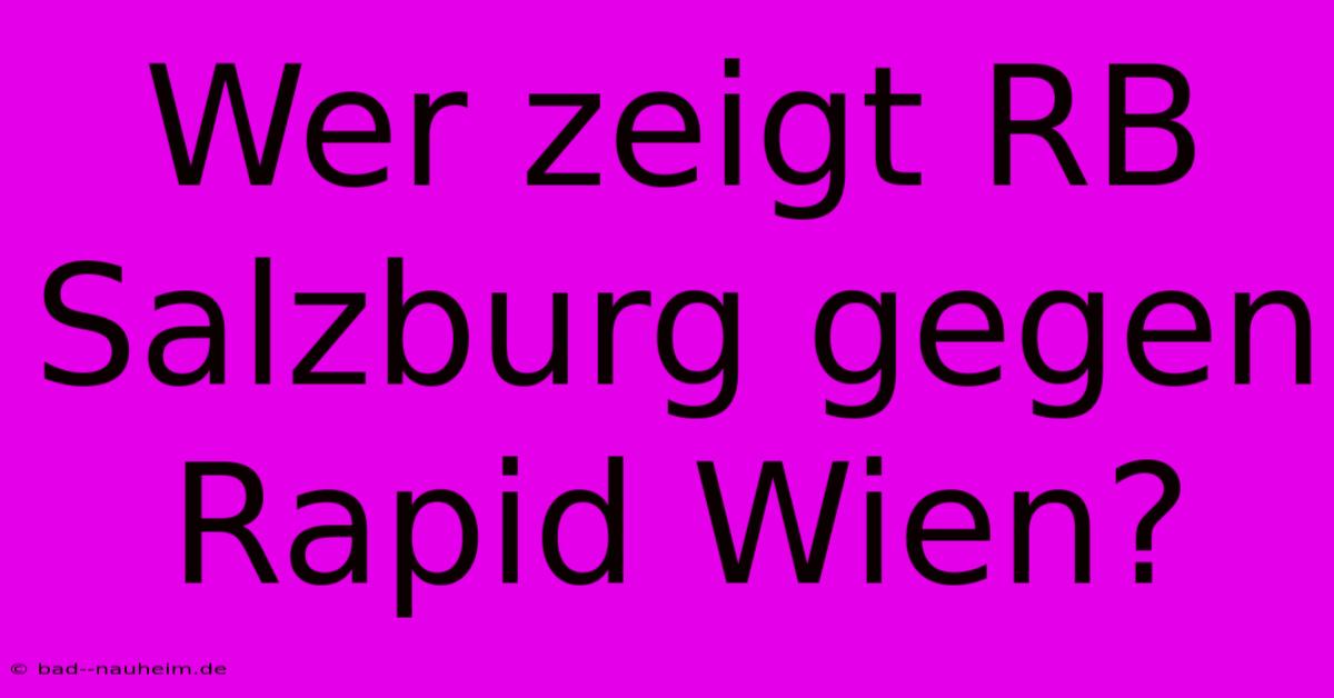 Wer Zeigt RB Salzburg Gegen Rapid Wien?