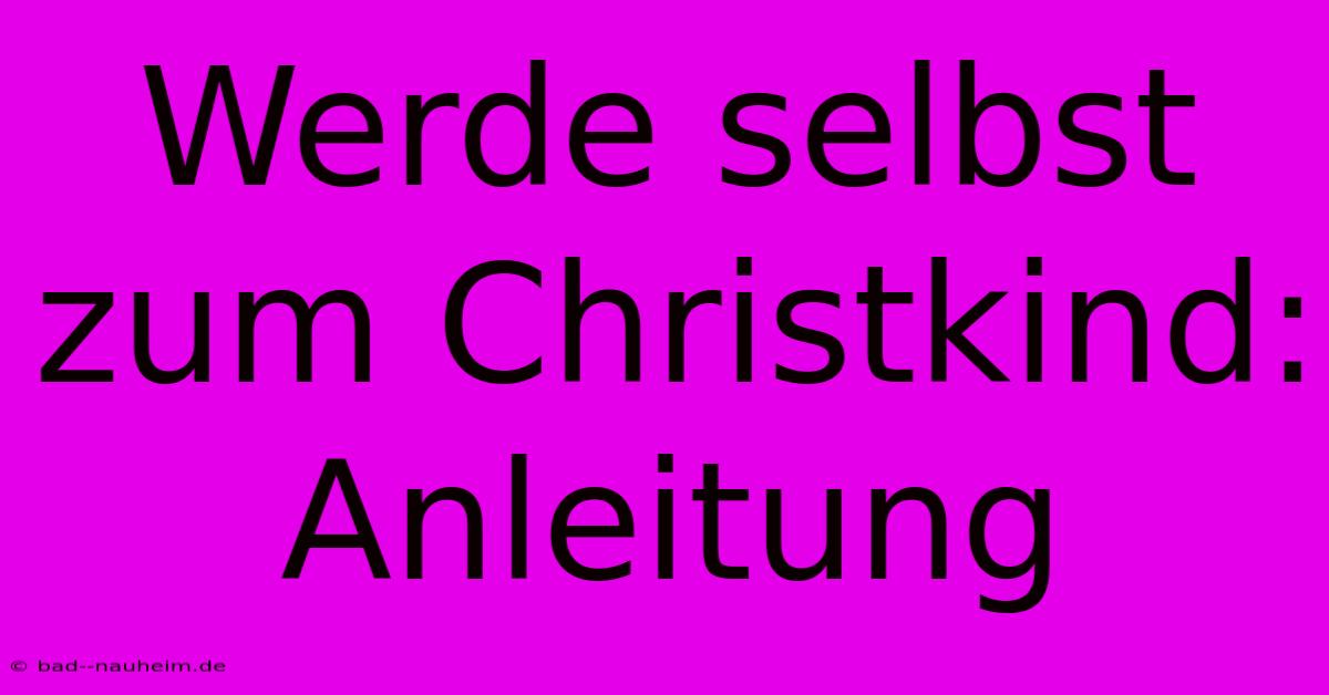 Werde Selbst Zum Christkind:  Anleitung