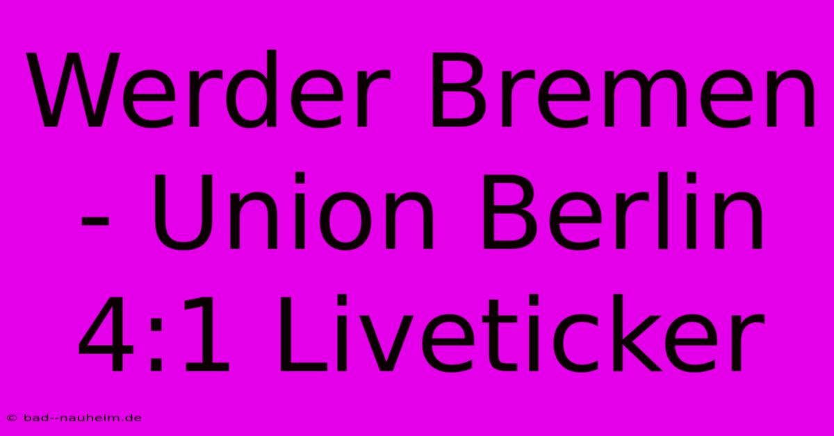 Werder Bremen - Union Berlin 4:1 Liveticker