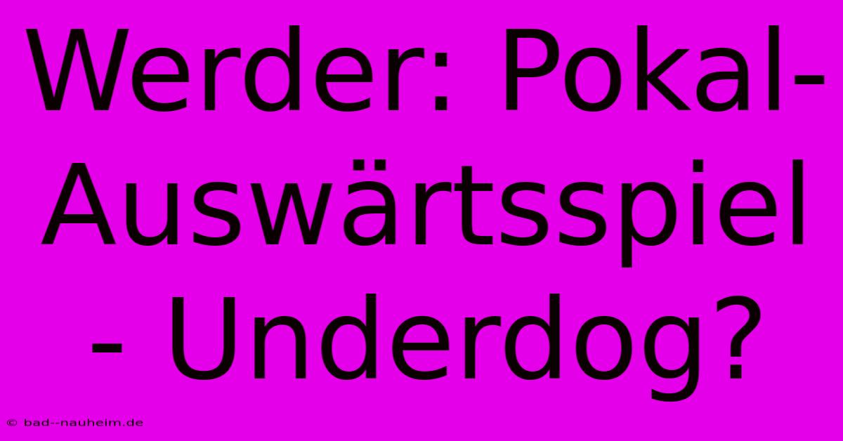 Werder: Pokal-Auswärtsspiel - Underdog?