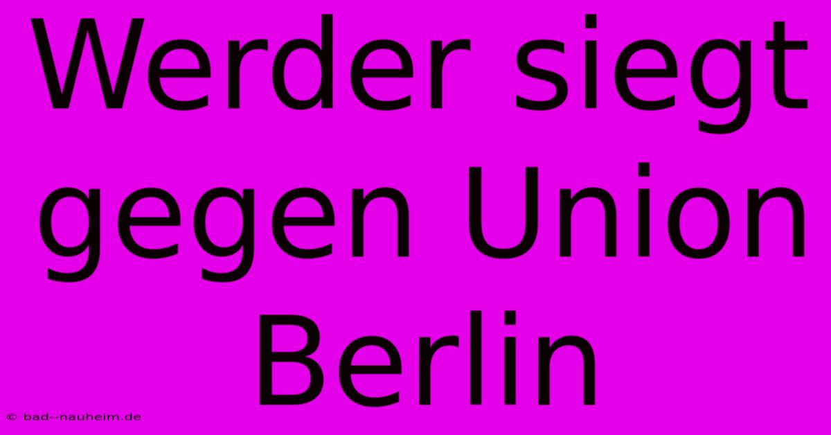 Werder Siegt Gegen Union Berlin