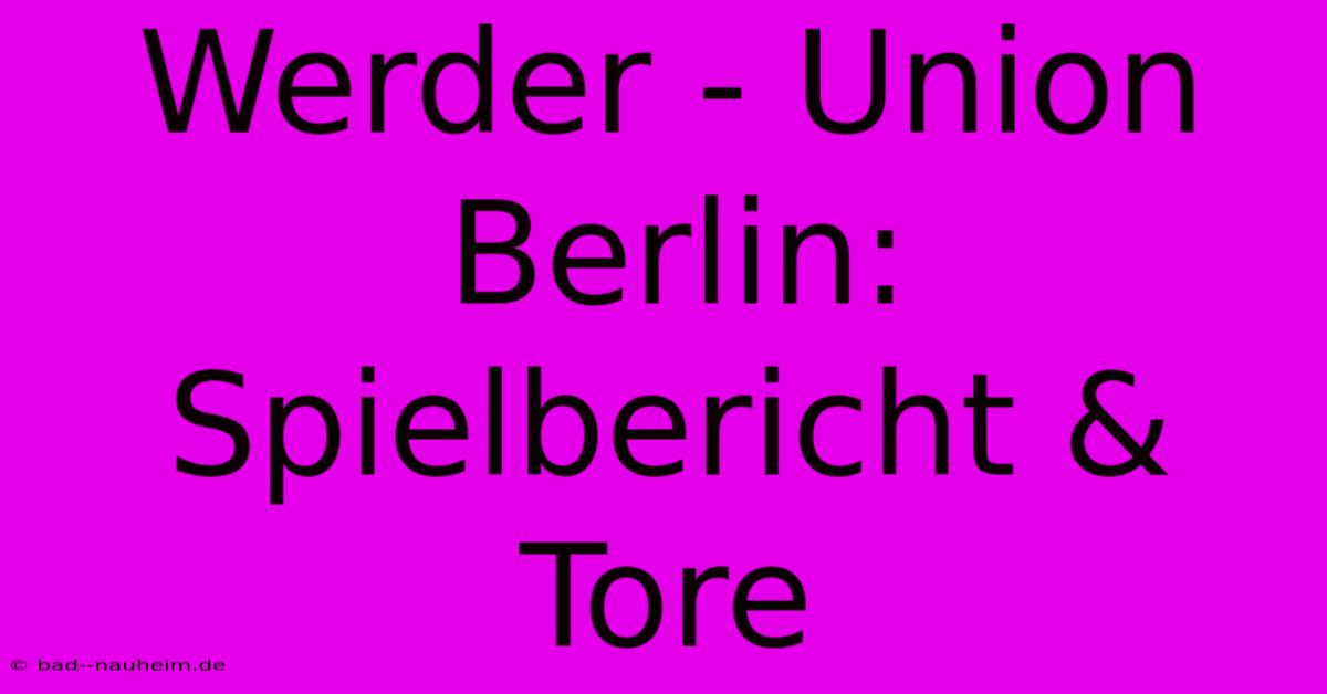 Werder - Union Berlin: Spielbericht & Tore