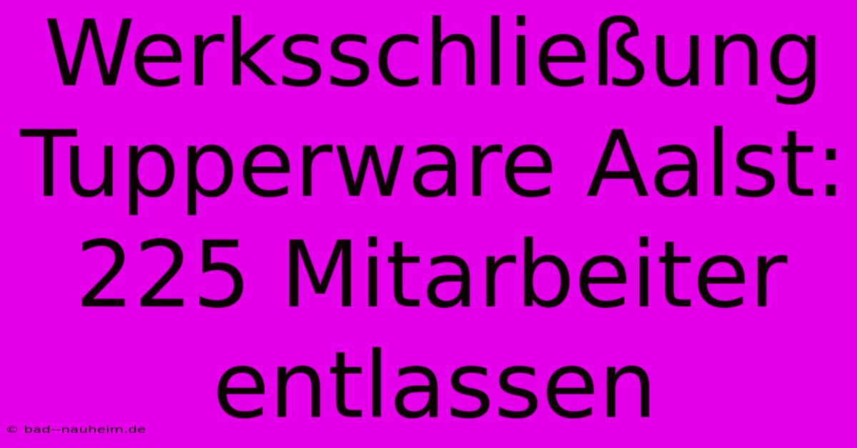 Werksschließung Tupperware Aalst: 225 Mitarbeiter Entlassen