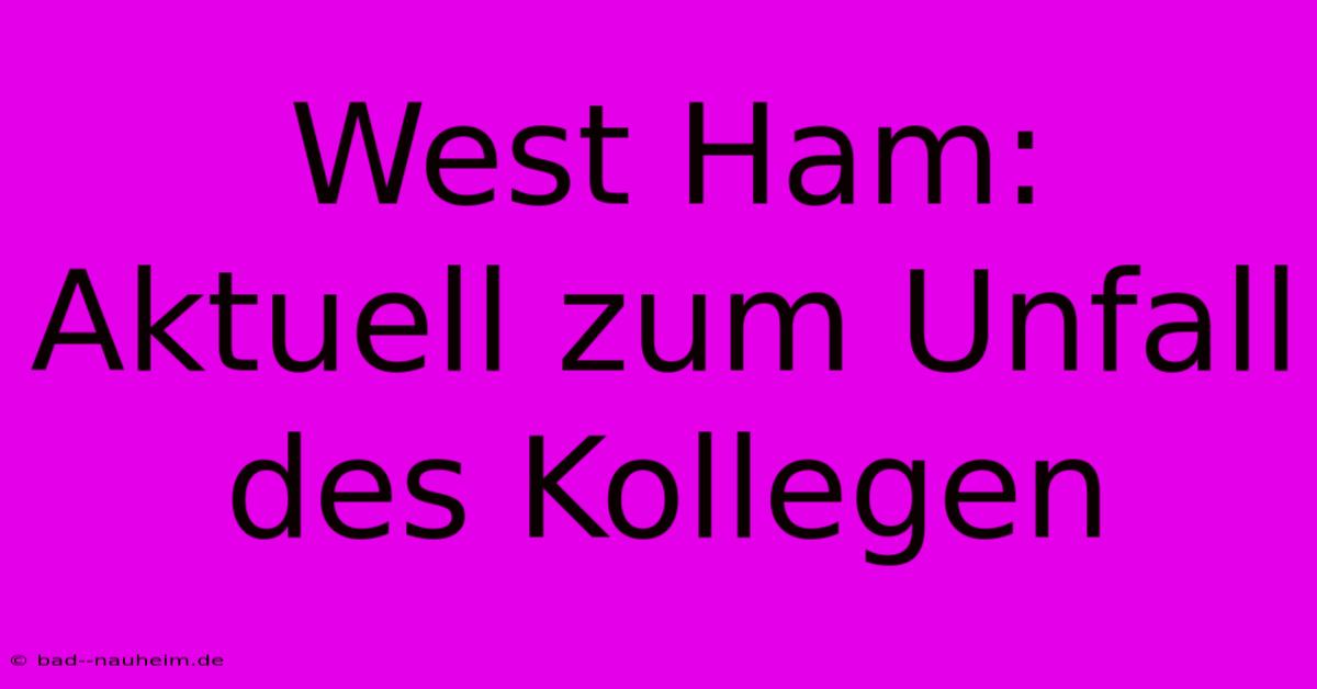 West Ham: Aktuell Zum Unfall Des Kollegen