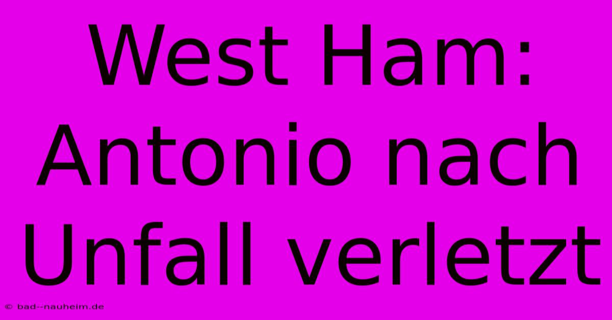 West Ham: Antonio Nach Unfall Verletzt