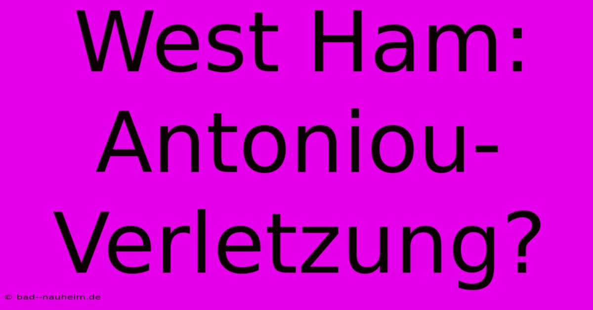 West Ham:  Antoniou-Verletzung?