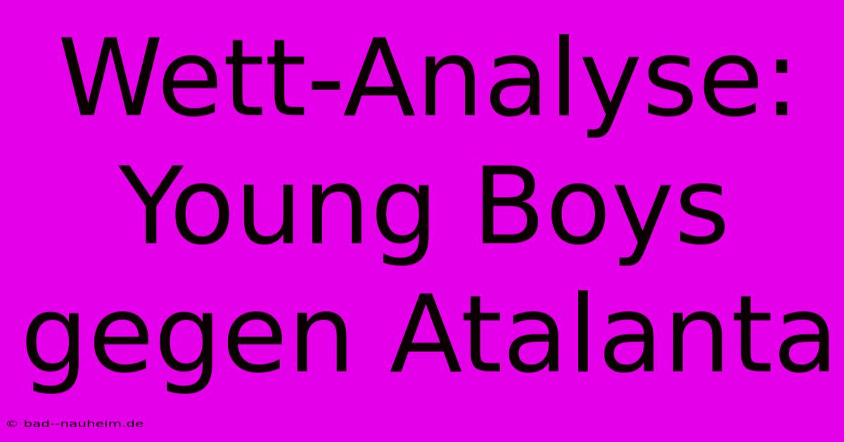 Wett-Analyse: Young Boys Gegen Atalanta