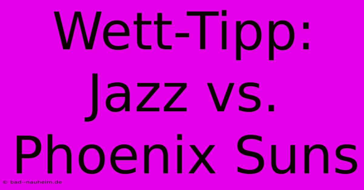 Wett-Tipp: Jazz Vs. Phoenix Suns