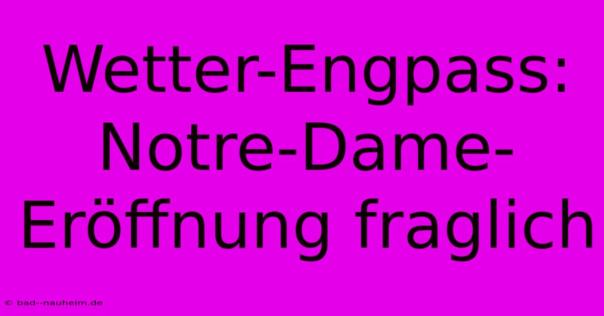 Wetter-Engpass: Notre-Dame-Eröffnung Fraglich