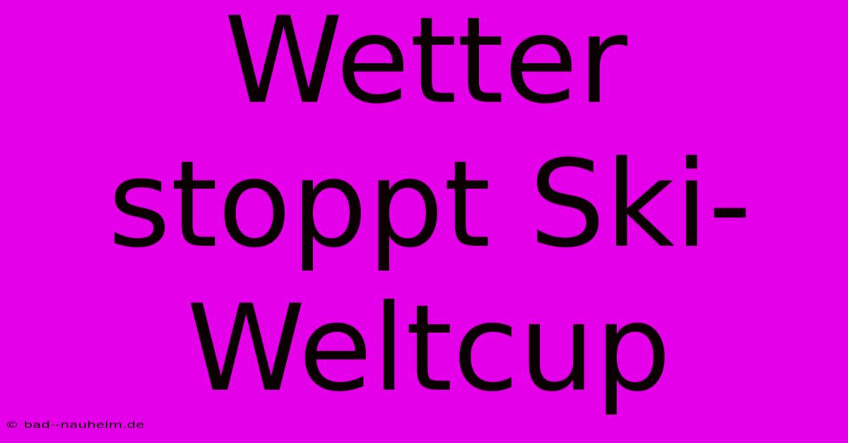 Wetter Stoppt Ski-Weltcup