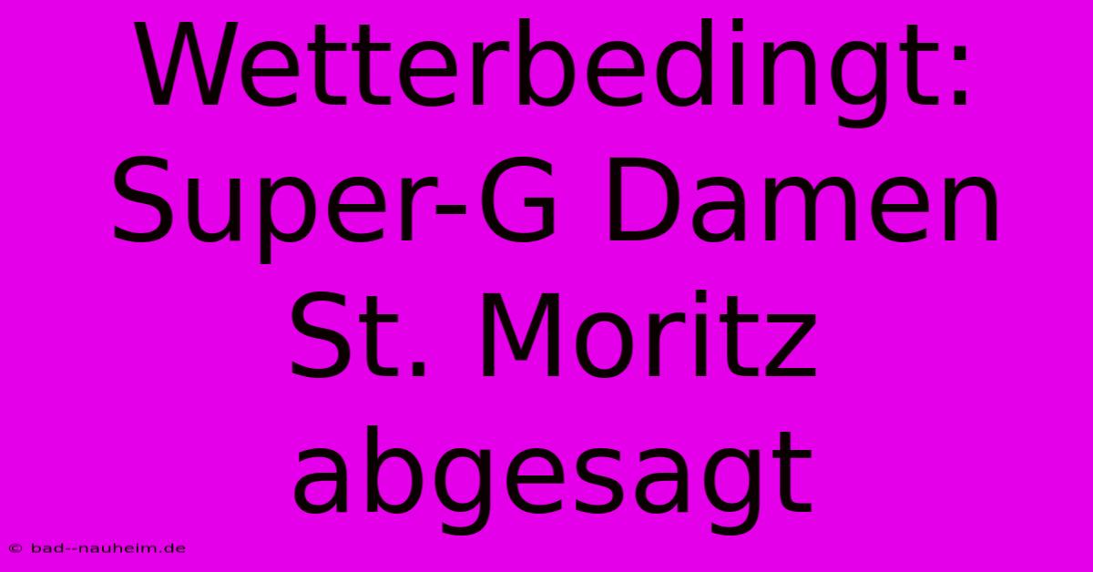 Wetterbedingt: Super-G Damen St. Moritz Abgesagt