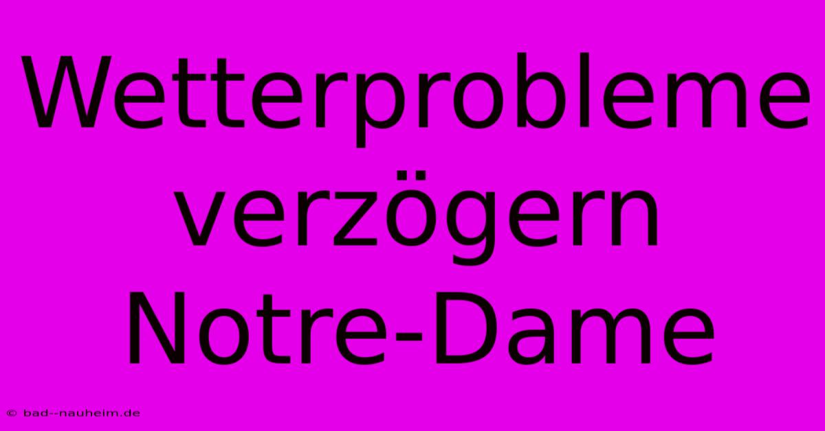 Wetterprobleme Verzögern Notre-Dame