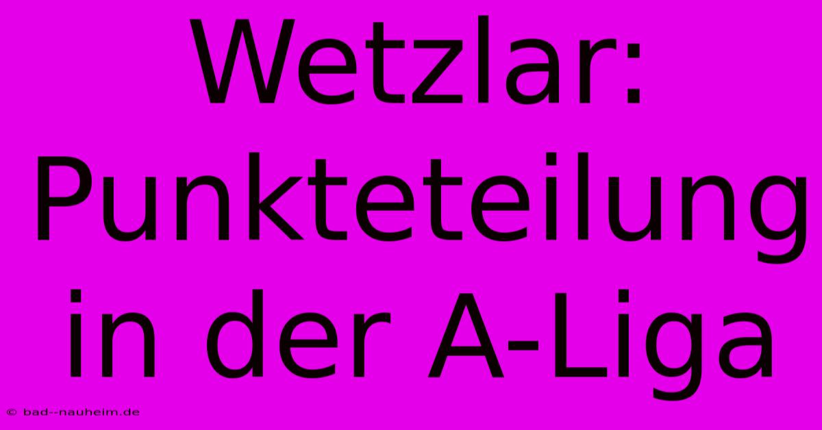 Wetzlar: Punkteteilung In Der A-Liga