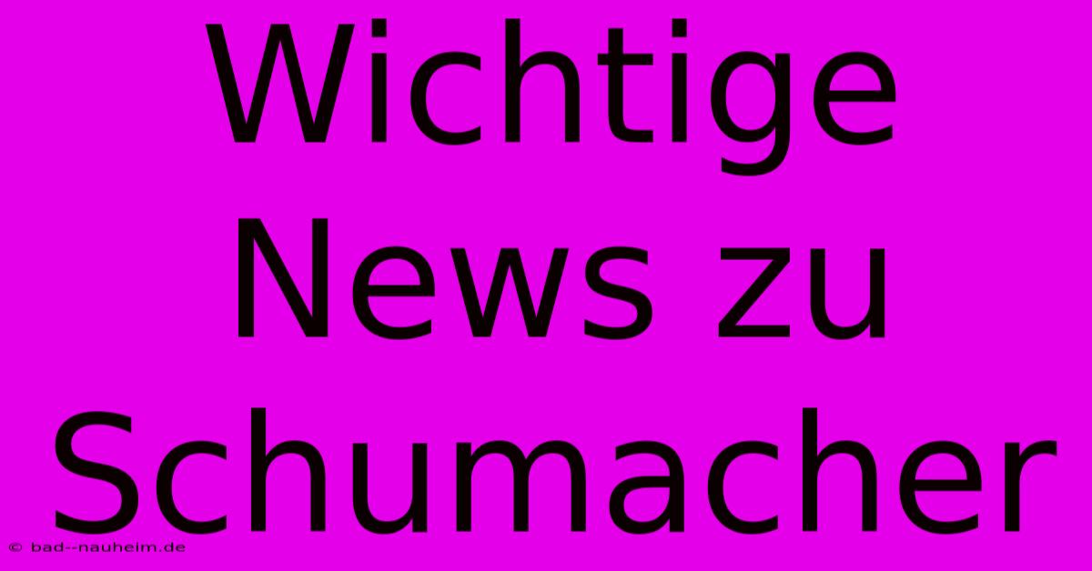 Wichtige News Zu Schumacher