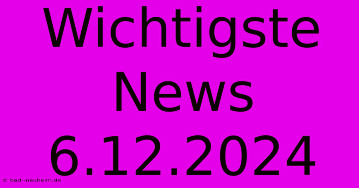 Wichtigste News 6.12.2024