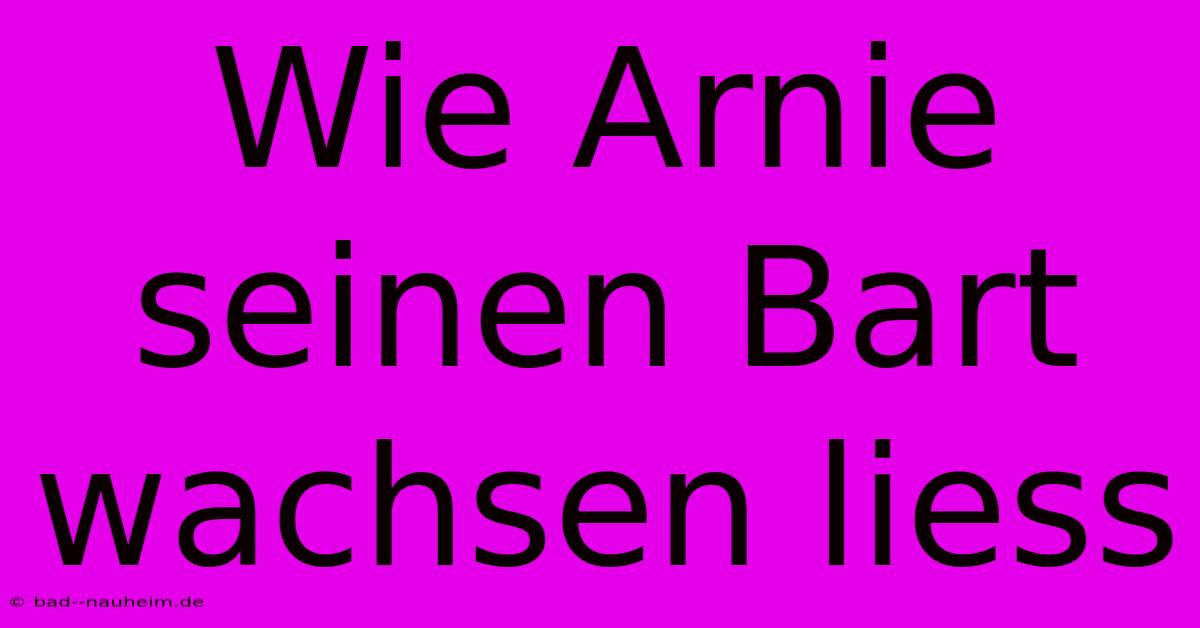 Wie Arnie Seinen Bart Wachsen Liess