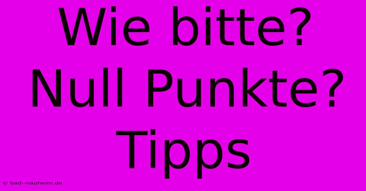 Wie Bitte? Null Punkte? Tipps