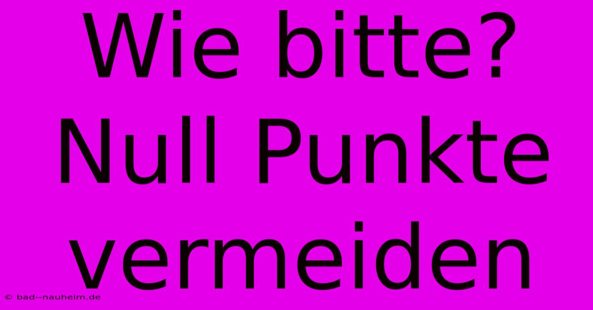 Wie Bitte? Null Punkte Vermeiden